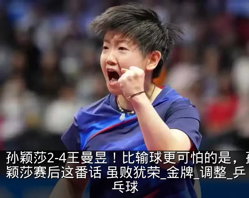 孙颖莎2-4王曼昱！比输球更可怕的是，孙颖莎赛后这番话 虽败犹荣_金牌_调整_乒乓球